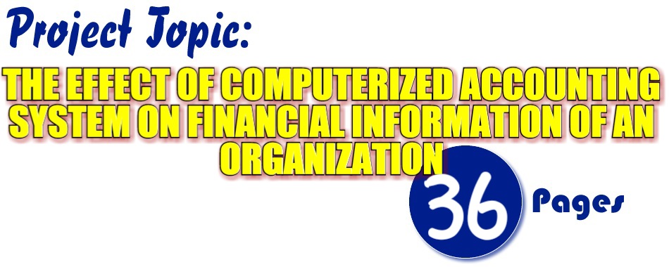 THE EFFECT OF COMPUTERIZED ACCOUNTING SYSTEM ON FINANCIAL INFORMATION OF AN ORGANIZATION